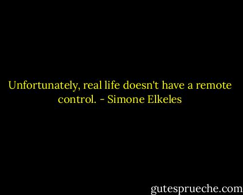Unfortunately, real life doesn't have a remote control. - Simone Elkeles