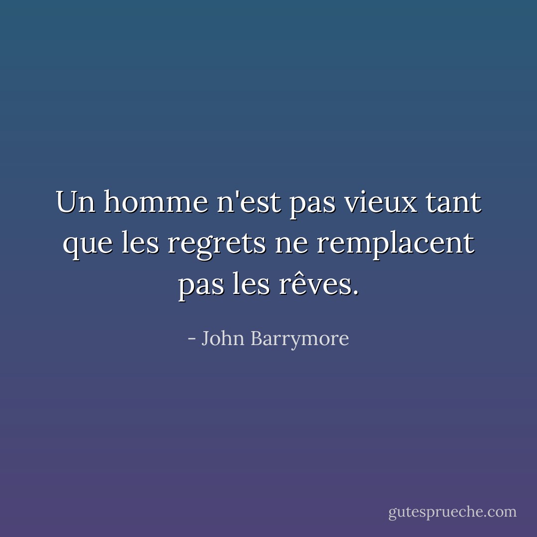 Un homme n'est pas vieux tant que les regrets ne remplacent pas les rêves. - John Barrymore