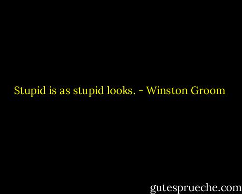 Stupid is as stupid looks. - Winston Groom