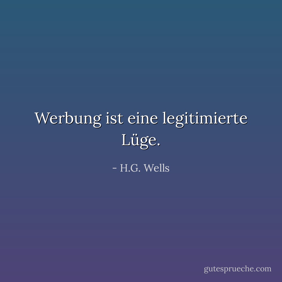 Werbung ist eine legitimierte Lüge. - H.G. Wells<