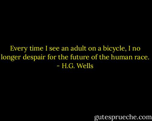 Every time I see an adult on a bicycle, I no longer despair for the future of the human race. - H.G. Wells