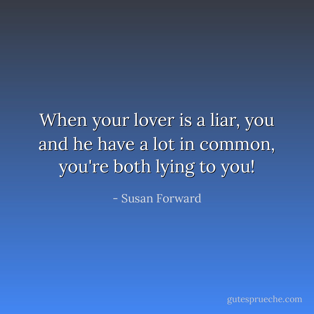 When your lover is a liar, you and he have a lot in common, you're both lying to you! - Susan Forward