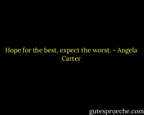 Hope for the best, expect the worst. - Angela Carter