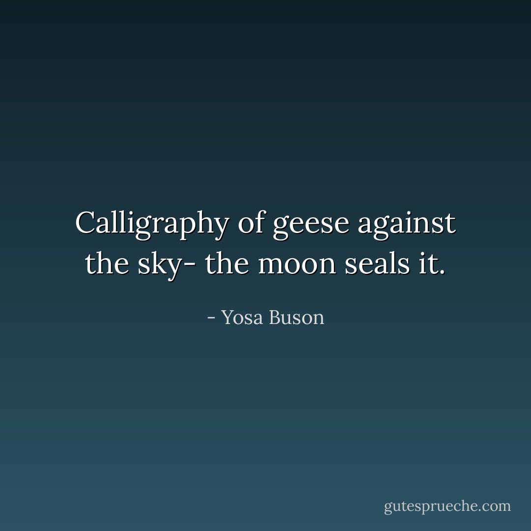 Calligraphy of geese<br />against the sky-<br />the moon seals it. - Yosa Buson