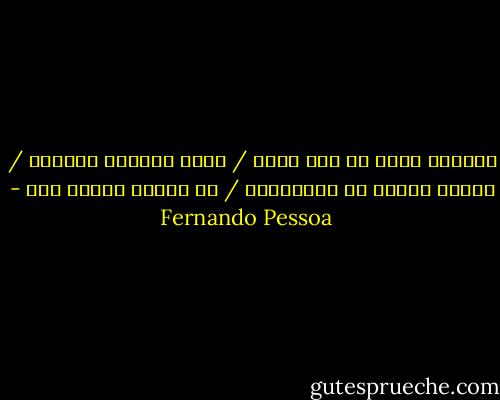 العلبة التي من دون غطاء / تبقى دائماً مفتوحة / أعطني واحدة من ابتسامتك / لا أتمنى شيئاً آخر - Fernando Pessoa