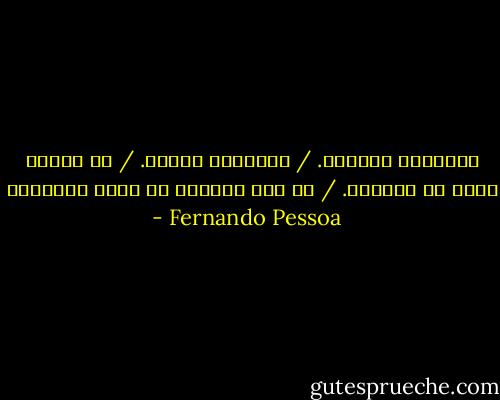 إنتظرتك ساعتين. / سأنتظرك سنتين. / هل أنتظر بعد؟ لا تجيئين. / هل لأن النهار لا يزال مشرقاً؟ - Fernando Pessoa