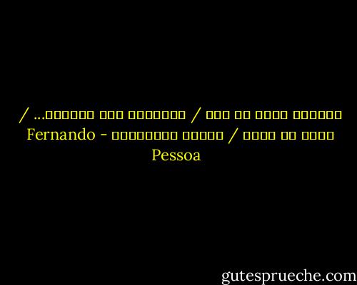 تحملين زهرة في يدك / قطفتها، بلا انتباه... / لكن، هل قطفت / قلبي، بانتباه؟ - Fernando Pessoa
