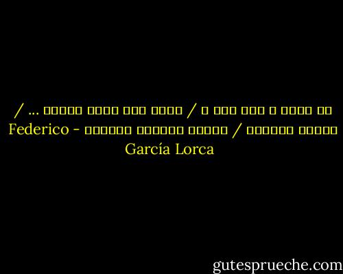 من يجيء ؟ ومن أين ؟ / كانت على شرفة تتمهل ... / جسداً أخضراً / وتحلم بالبحر مُرّاً - Federico García Lorca