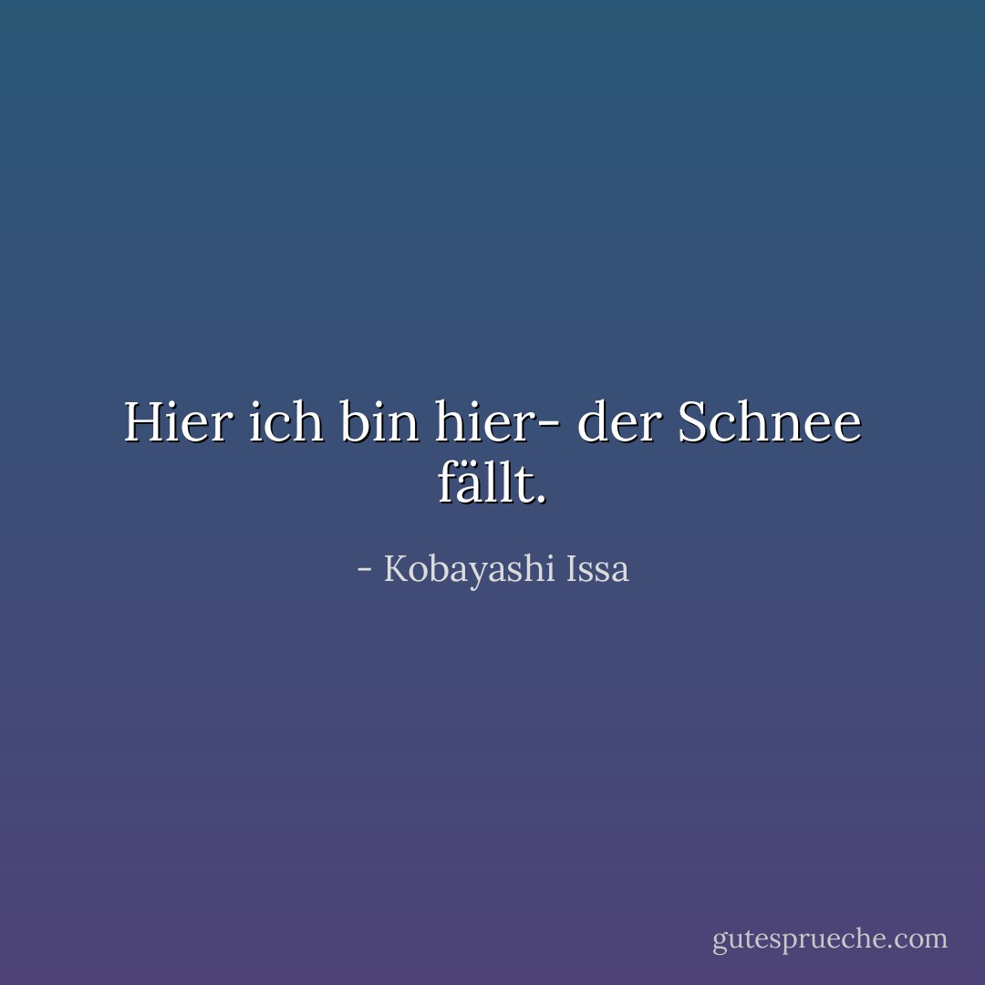Hier<br />ich bin hier-<br />der Schnee fällt. - Kobayashi Issa<
