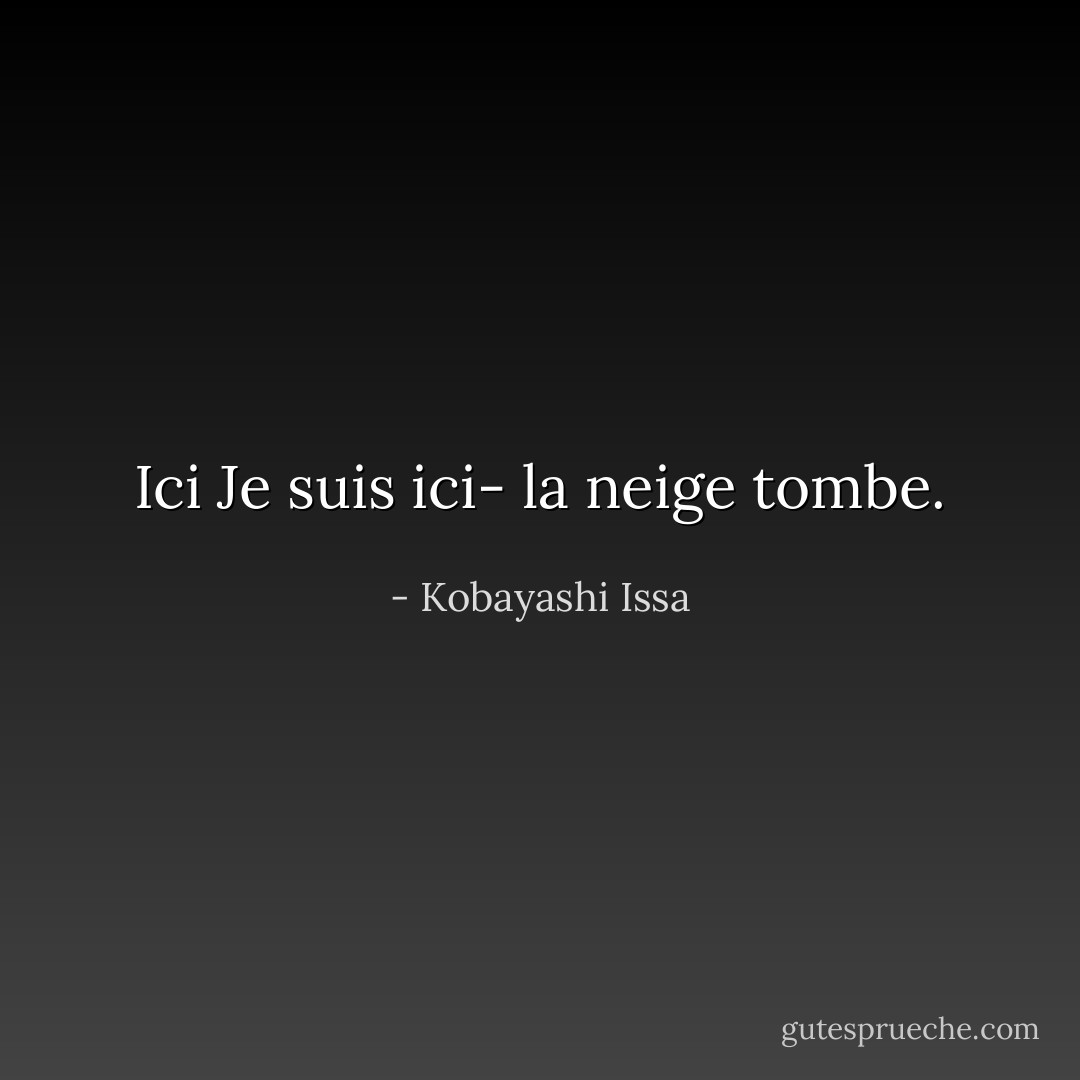 Ici<br />Je suis ici-<br />la neige tombe. - Kobayashi Issa