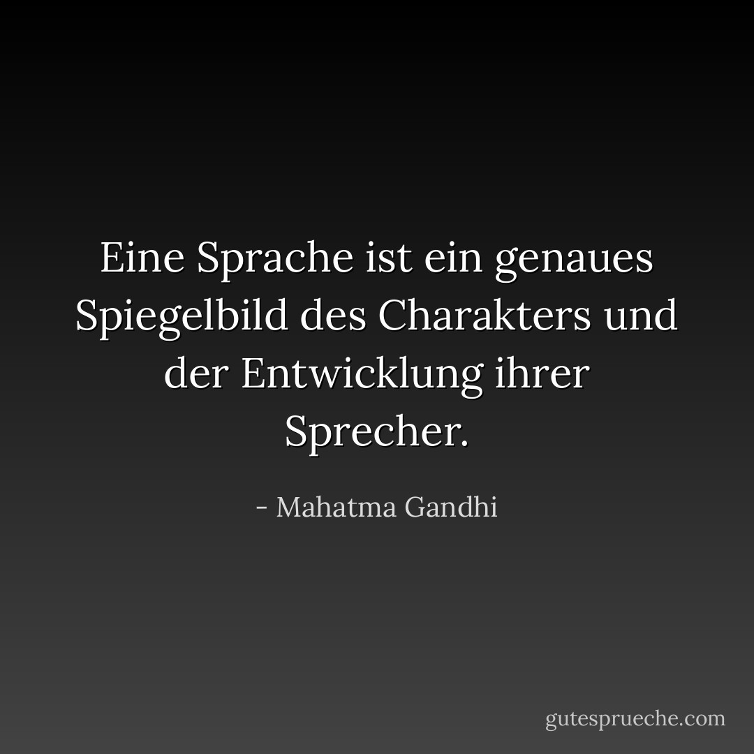 Eine Sprache ist ein genaues Spiegelbild des Charakters und der Entwicklung ihrer Sprecher. - Mahatma Gandhi<