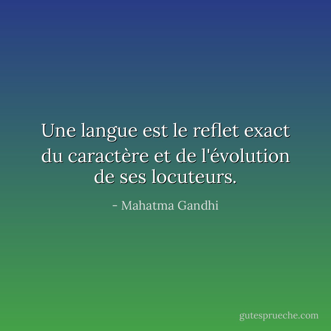 Une langue est le reflet exact du caractère et de l'évolution de ses locuteurs. - Mahatma Gandhi