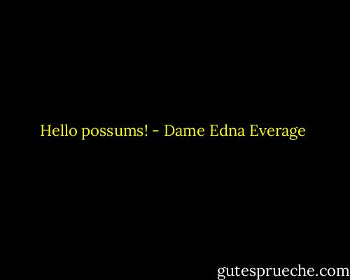Hello possums! - Dame Edna Everage