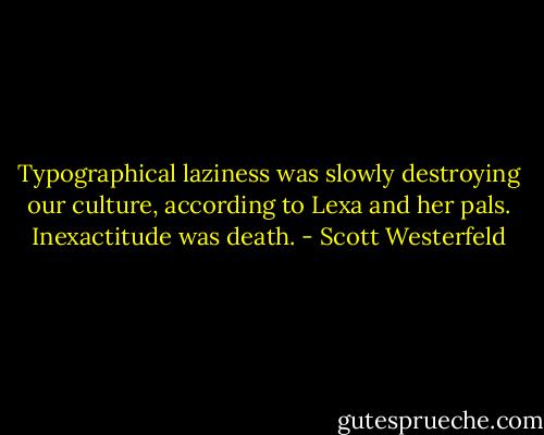 Typographical laziness was slowly destroying our culture, according to Lexa and her pals. Inexactitude was death. - Scott Westerfeld