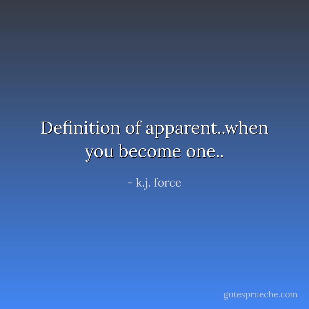 Definition of apparent..when you become one.. - k.j. force