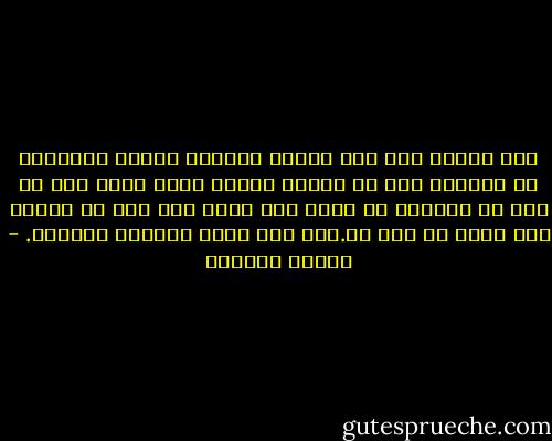 أية امرأة هى؟ لقد عرفوا الشماس عليها وخطبوها له وزوجوه بها فى أسبوع واحد، وعاش معها أقل من شهر ثم ارسلوه فى مهمة إلى هنا، حتى أنه لم يتعرف حتى الآن أى شخص هى.ومع ذلك يشعر بالملل بدونها. - أنطون تشيخوف