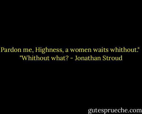 Pardon me, Highness, a women waits whithout." <br />"Whithout what? - Jonathan Stroud