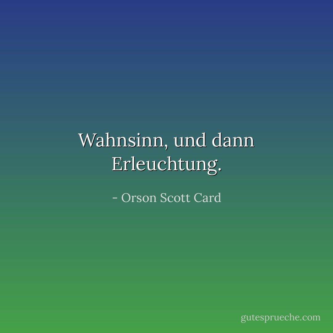 Wahnsinn, und dann Erleuchtung. - Orson Scott Card<