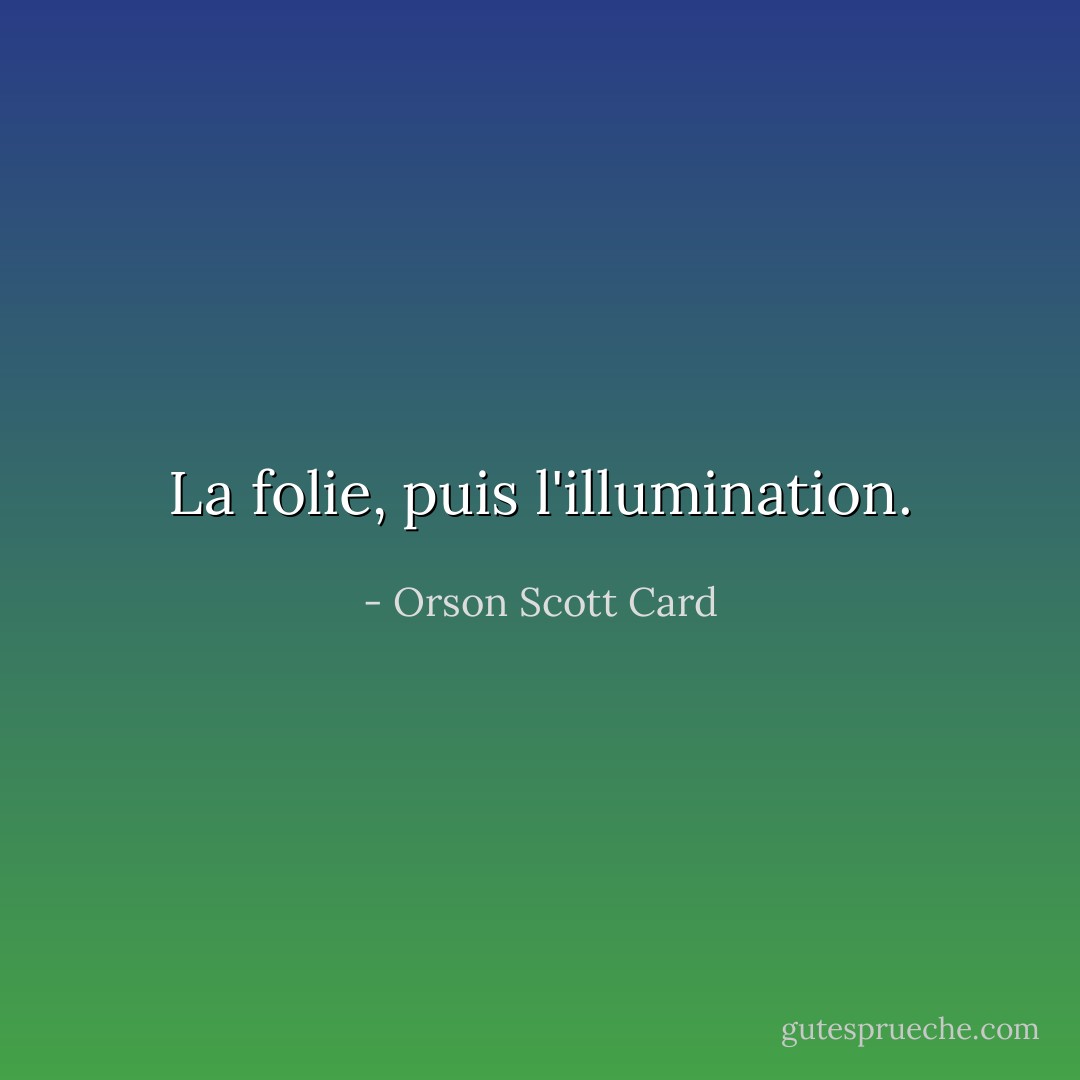 La folie, puis l'illumination. - Orson Scott Card