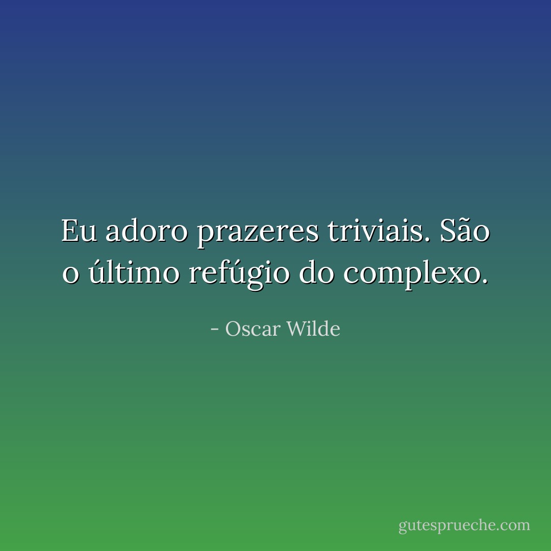 Eu adoro prazeres triviais. São o último refúgio do complexo. - Oscar Wilde