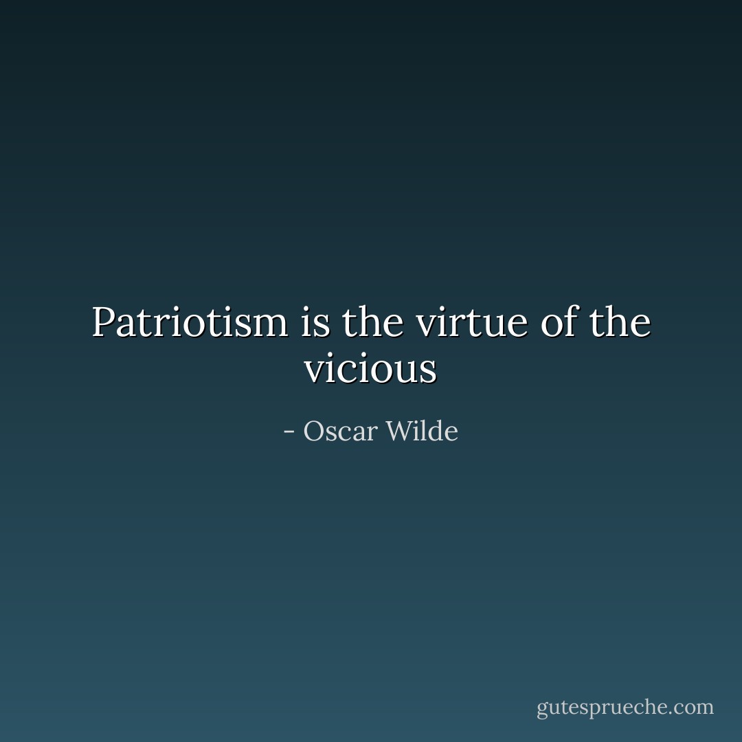 Patriotism is the virtue of the vicious - Oscar Wilde