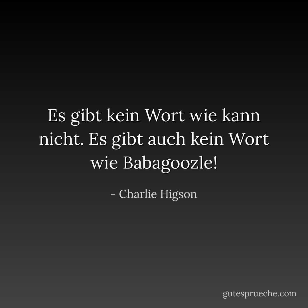 Es gibt kein Wort wie <i>kann nicht</i>. Es gibt auch kein Wort wie <i>Babagoozle</i>! - Charlie Higson<