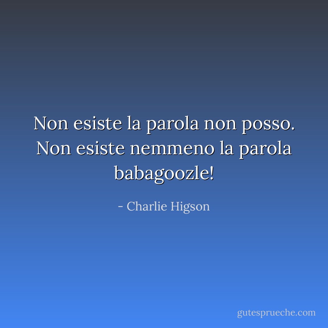 Non esiste la parola <i>non posso</i>. Non esiste nemmeno la parola <i>babagoozle</i>! - Charlie Higson