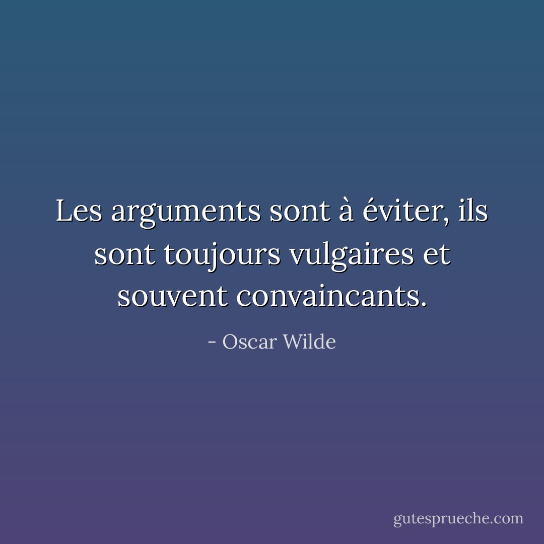 Les arguments sont à éviter, ils sont toujours vulgaires et souvent convaincants. - Oscar Wilde