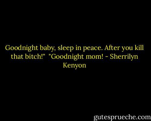 Goodnight baby, sleep in peace. After you kill that bitch!"<br /><br />"Goodnight mom! - Sherrilyn Kenyon