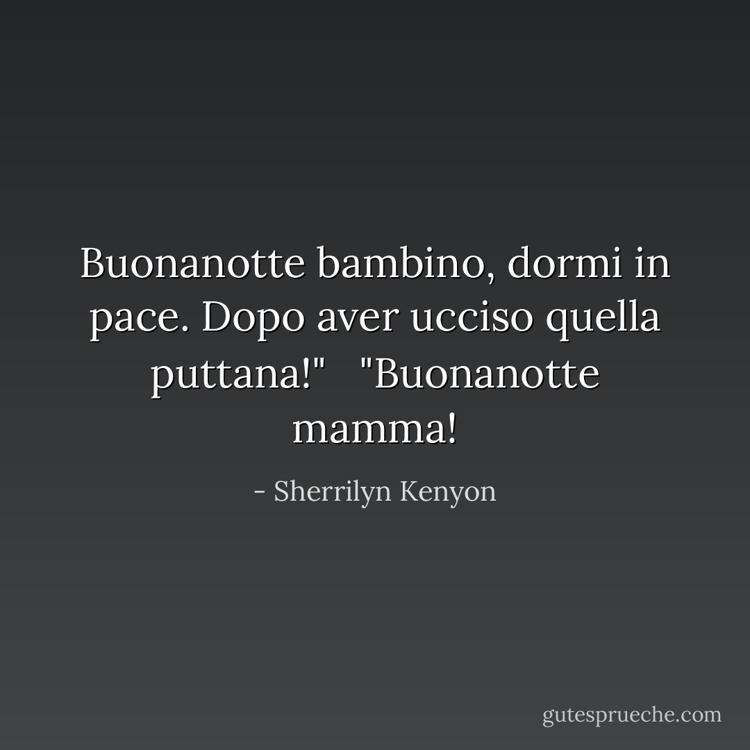 Buonanotte bambino, dormi in pace. Dopo aver ucciso quella puttana!"<br /><br /> "Buonanotte mamma! - Sherrilyn Kenyon