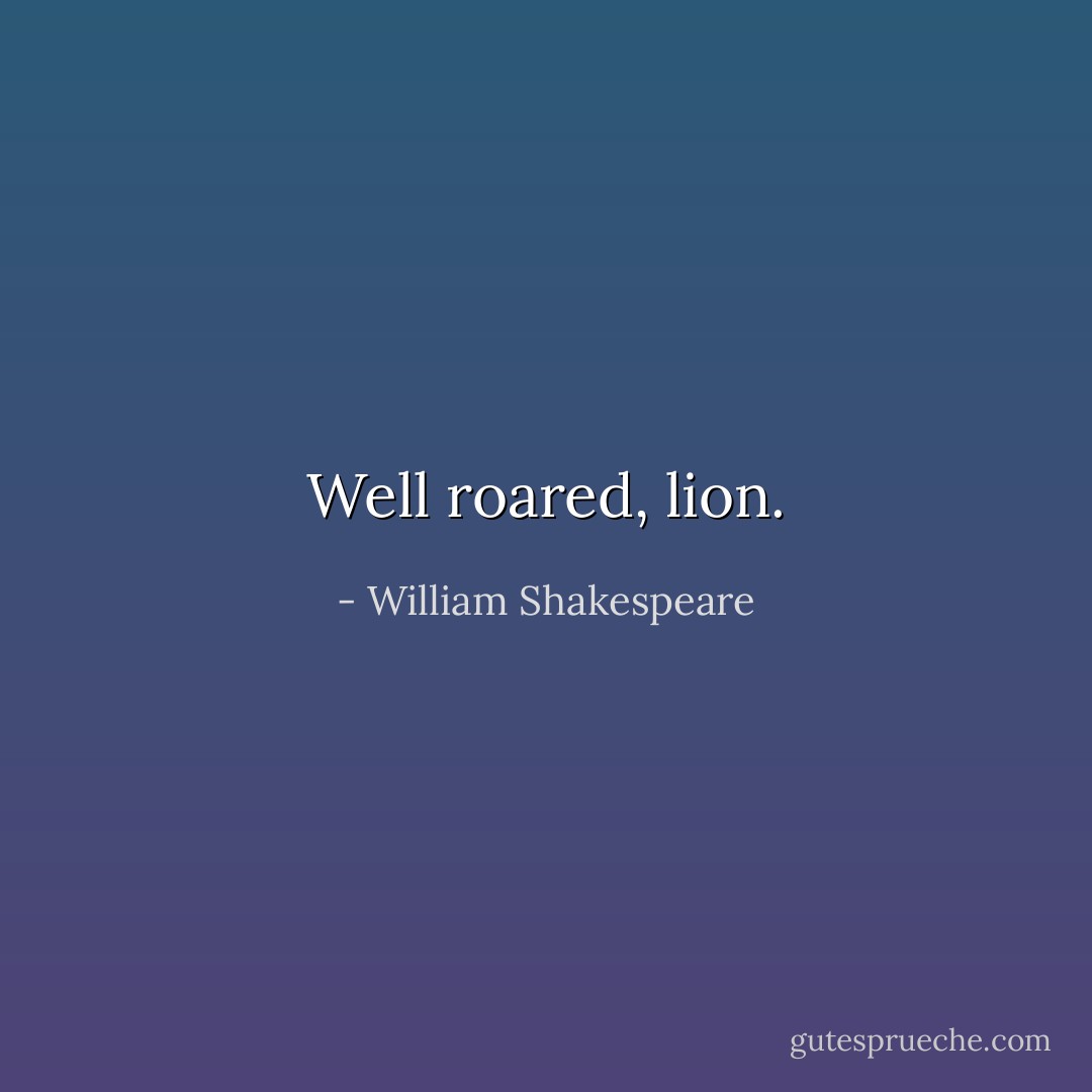 Well roared, lion. - William Shakespeare