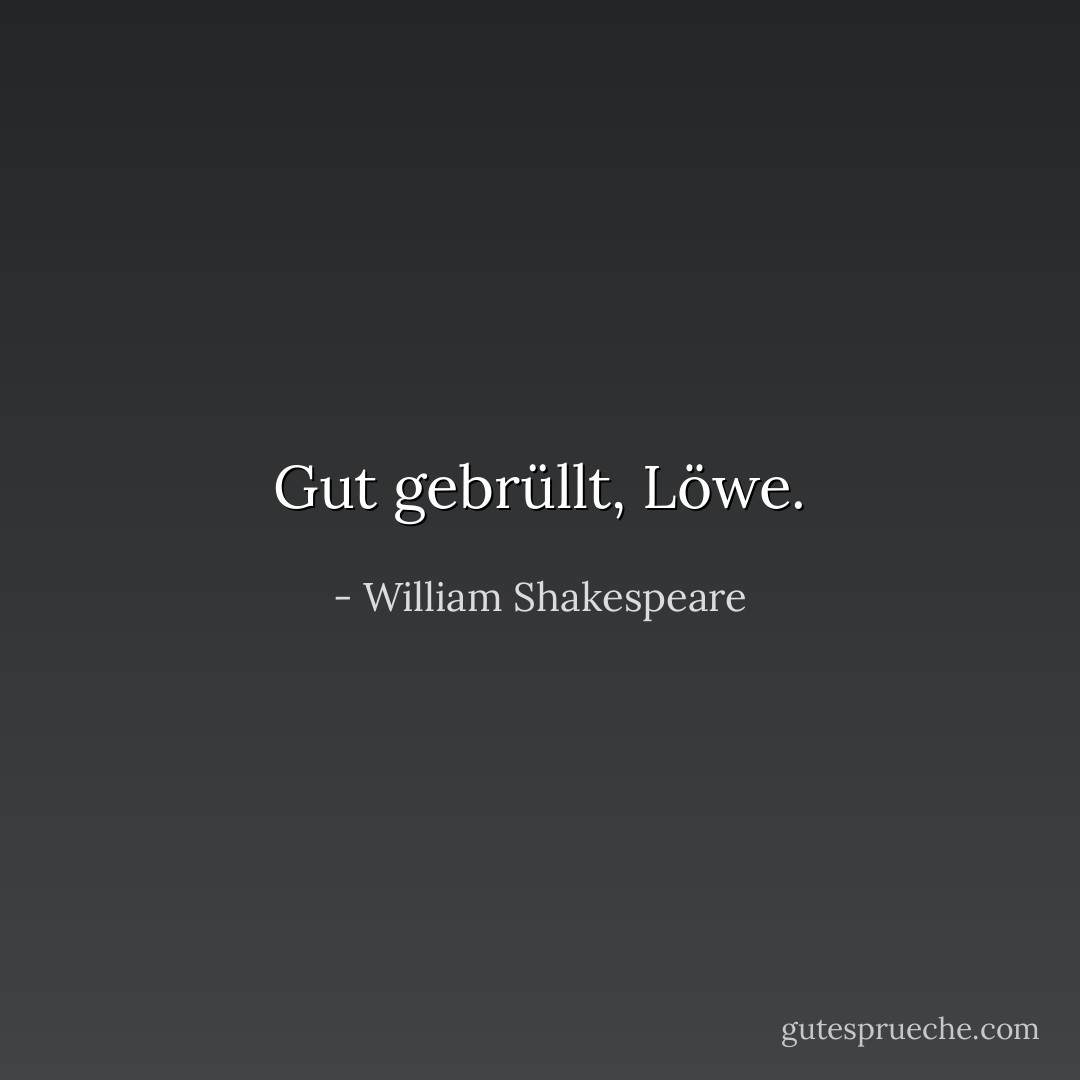 Gut gebrüllt, Löwe. - William Shakespeare<