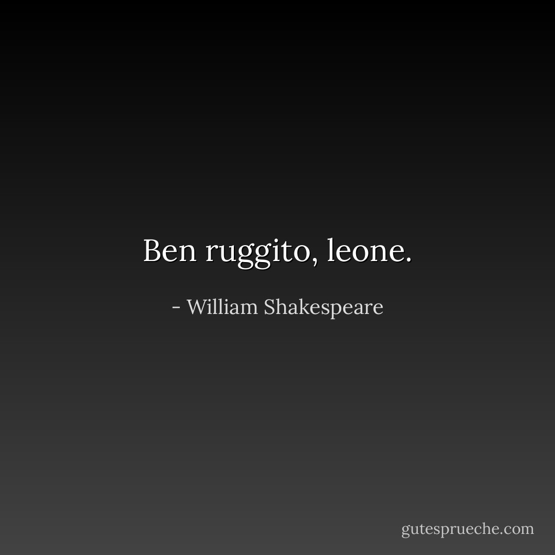 Ben ruggito, leone. - William Shakespeare