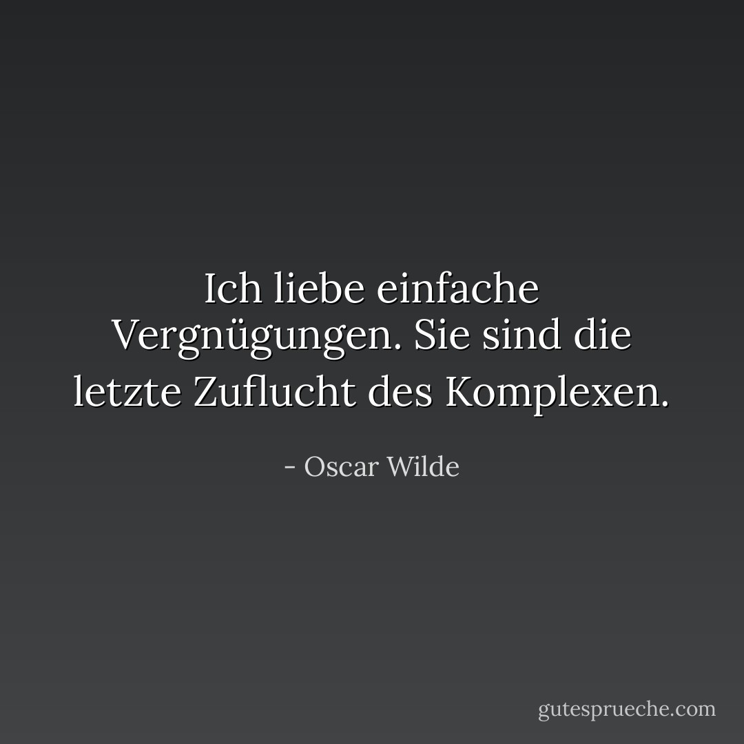 Ich liebe einfache Vergnügungen. Sie sind die letzte Zuflucht des Komplexen. - Oscar Wilde<