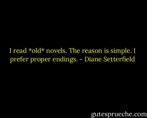 I read *old* novels. The reason is simple. I prefer proper endings. - Diane Setterfield