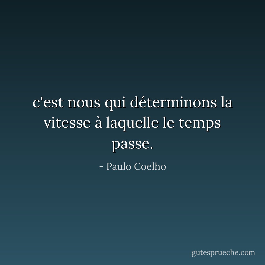 c'est nous qui déterminons la vitesse à laquelle le temps passe. - Paulo Coelho