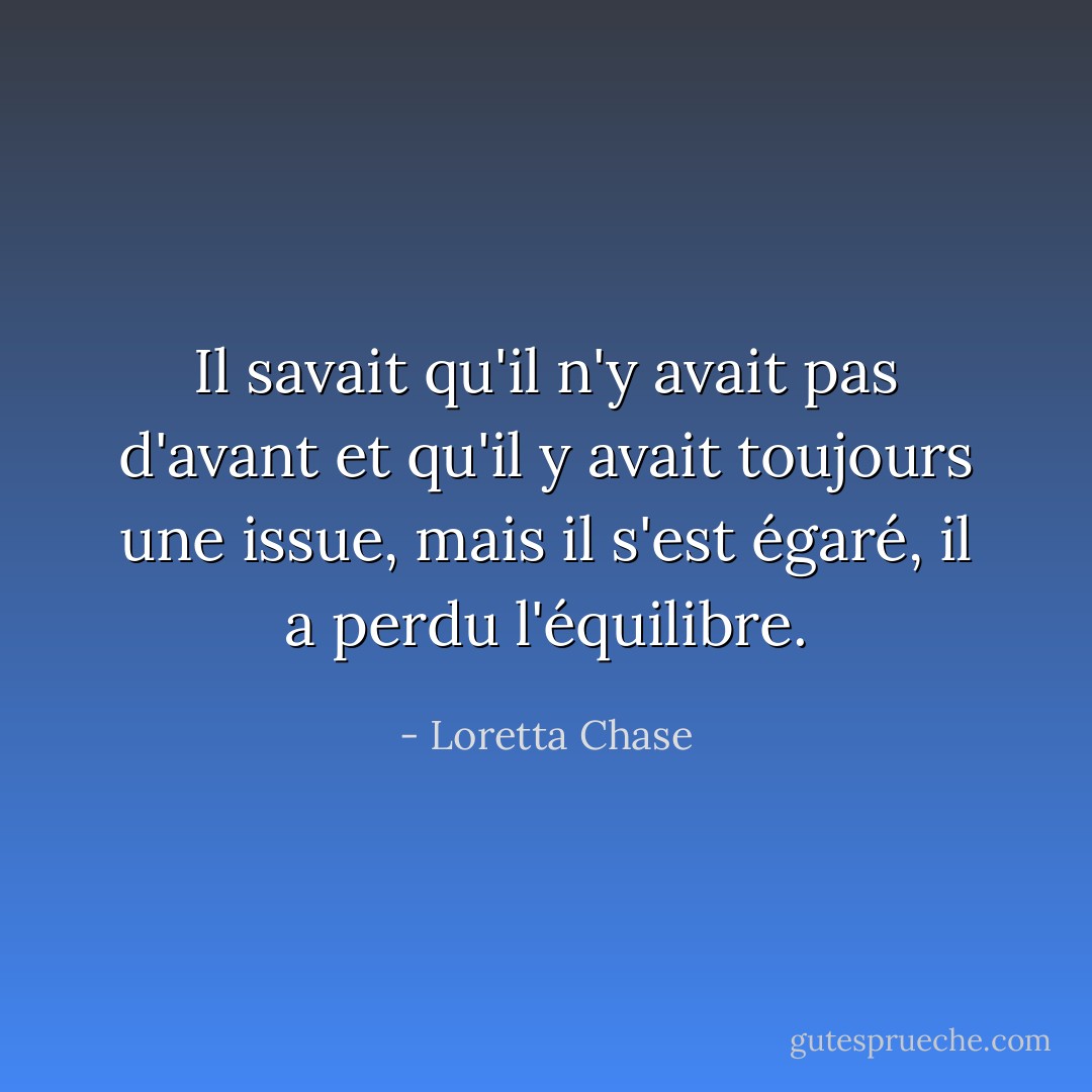 Il savait qu'il n'y avait pas d'avant et qu'il y avait toujours une issue, mais il s'est égaré, il a perdu l'équilibre. - Loretta Chase