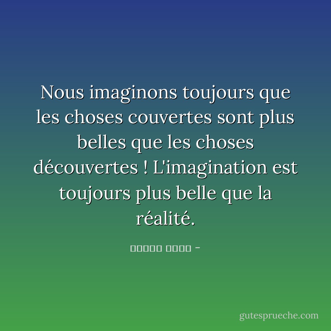 Nous imaginons toujours que les choses couvertes sont plus belles que les choses découvertes ! L'imagination est toujours plus belle que la réalité. - مصطفى أمين