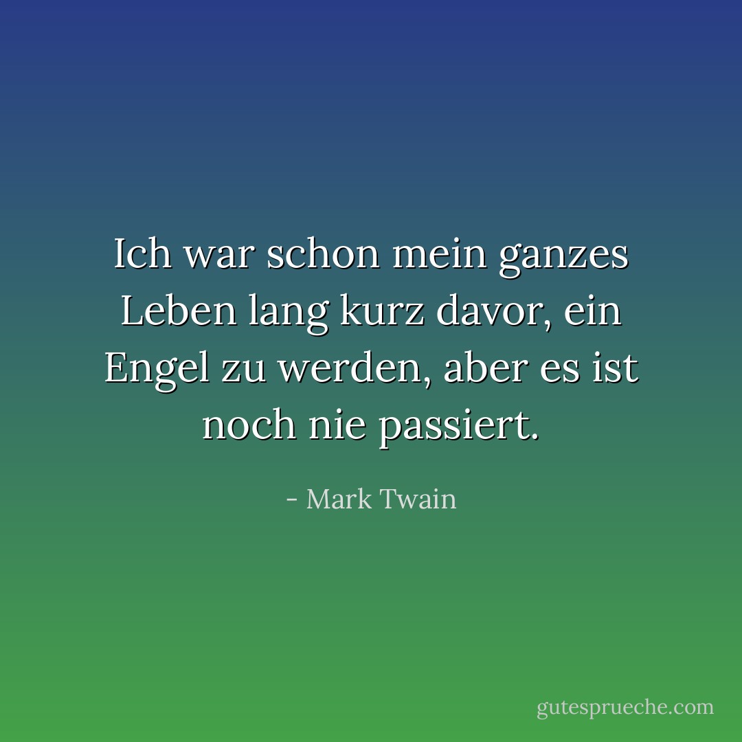 Ich war schon mein ganzes Leben lang kurz davor, ein Engel zu werden, aber es ist noch nie passiert. - Mark Twain<