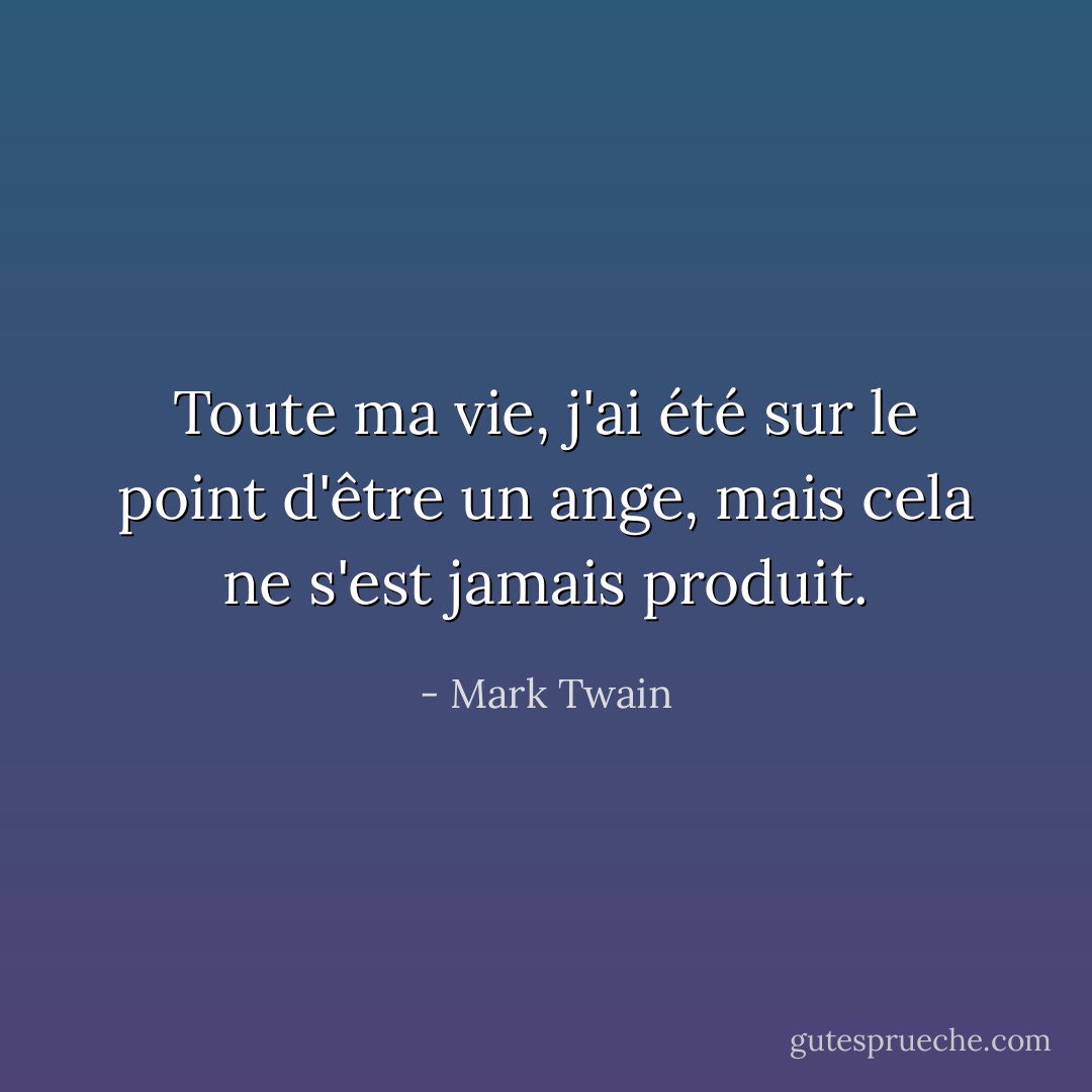 Toute ma vie, j'ai été sur le point d'être un ange, mais cela ne s'est jamais produit. - Mark Twain