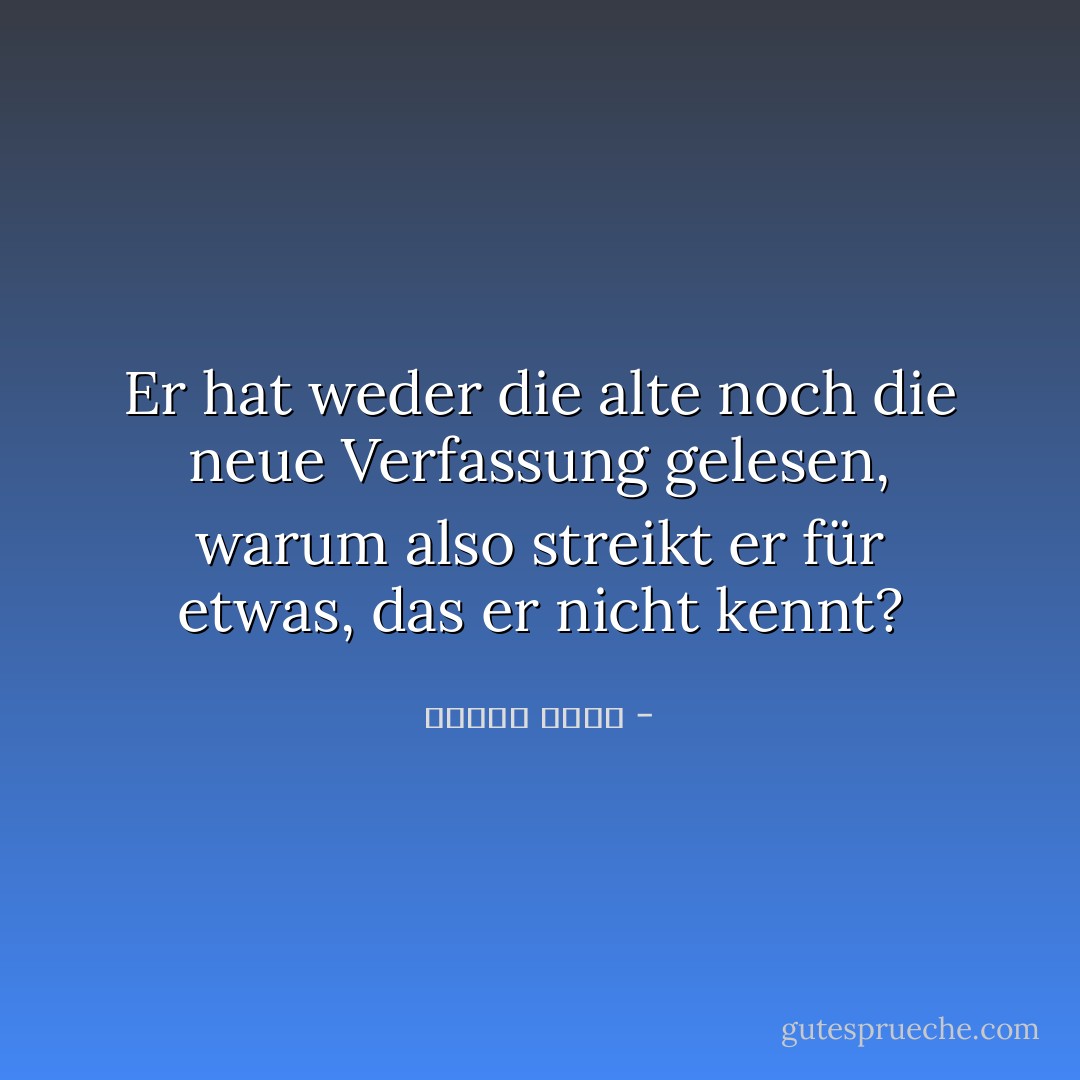 Er hat weder die alte noch die neue Verfassung gelesen, warum also streikt er für etwas, das er nicht kennt? - مصطفى أمين<