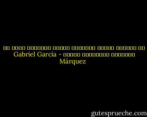 أن النساء يفكرن بالمعنى الخفي للأسئلة أكثر من تفكيرهن بالأسئلة ذاتها - Gabriel García Márquez