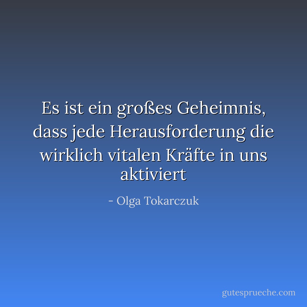 Es ist ein großes Geheimnis, dass jede Herausforderung die wirklich vitalen Kräfte in uns aktiviert - Olga Tokarczuk<