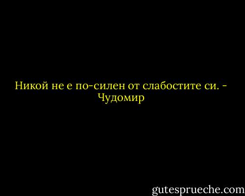 Никой не е по-силен от слабостите си. - Чудомир