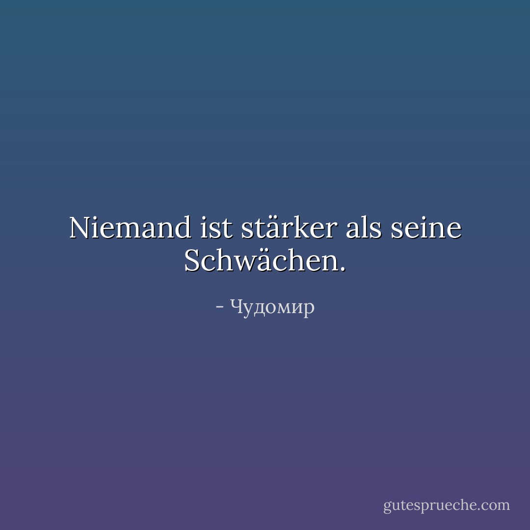 Niemand ist stärker als seine Schwächen. - Чудомир<