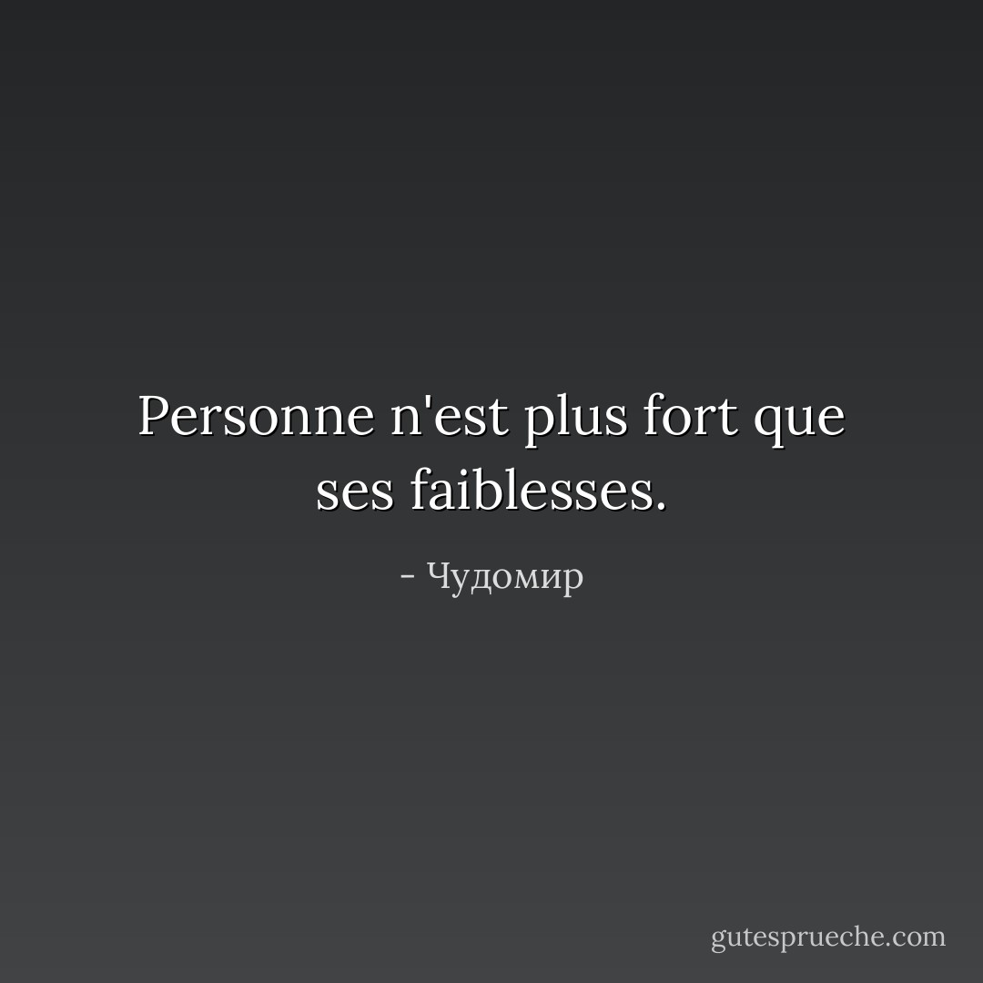 Personne n'est plus fort que ses faiblesses. - Чудомир