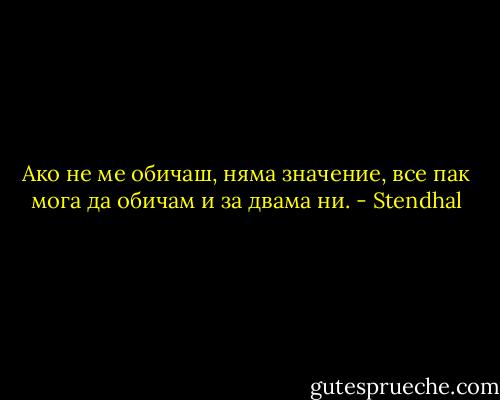 Ако не ме обичаш, няма значение, все пак мога да обичам и за двама ни. - Stendhal