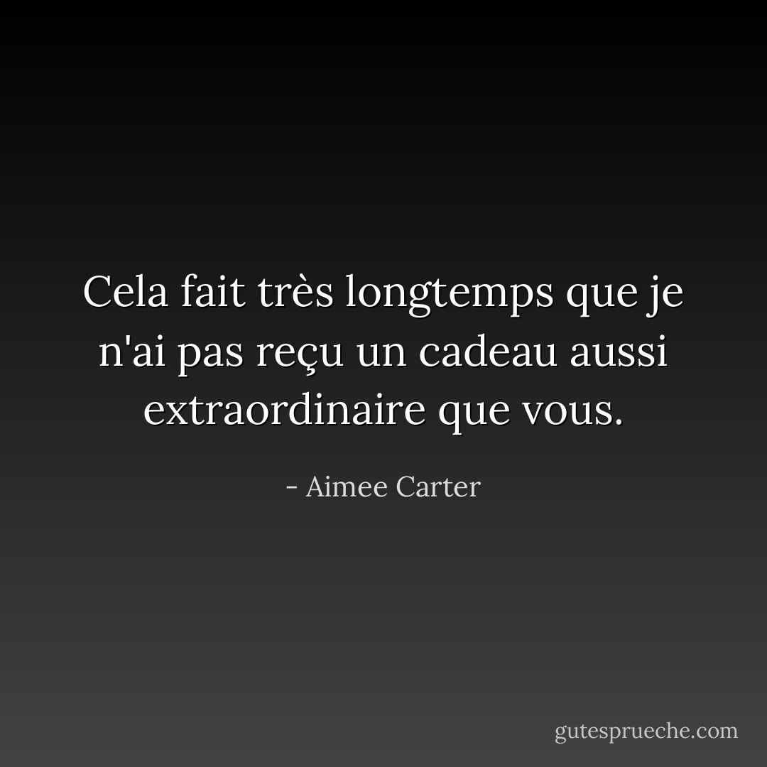 Cela fait très longtemps que je n'ai pas reçu un cadeau aussi extraordinaire que vous. - Aimee Carter