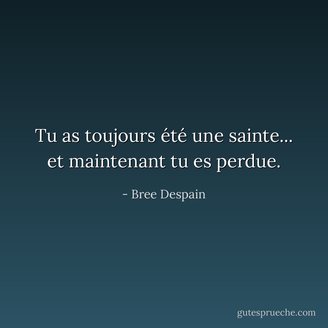 Tu as toujours été une sainte... et maintenant tu es perdue. - Bree Despain