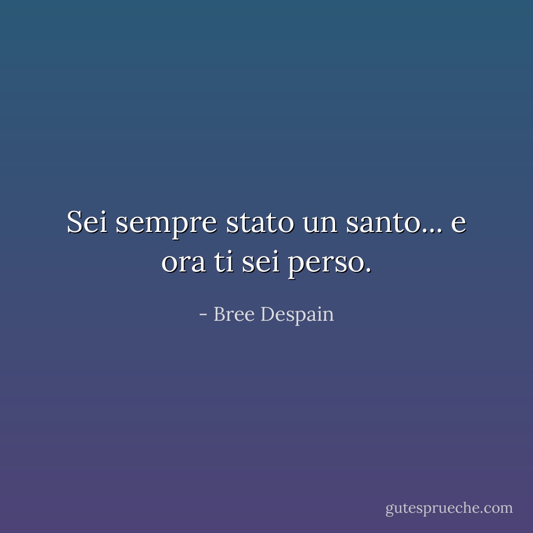 Sei sempre stato un santo... e ora ti sei perso. - Bree Despain